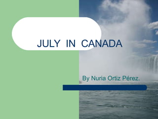 JULY  IN  CANADA By Nuria Ortiz Pérez. 
