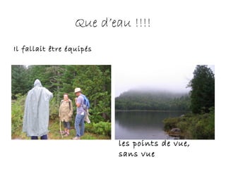 Que d’eau !!!!
Il fallait être équipés
les points de vue,
sans vue
 