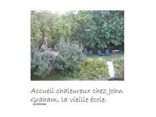 Graham
Accueil chaleureux chez John
Graham, la vieille école.
 