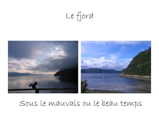 Le fjord
Sous le mauvais ou le beau temps
 