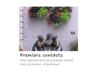 Premiers contacts
Nous sommes ravis de ce premier contact
avec nos cousins d’Amérique !
 