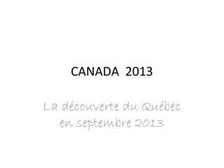 CANADA 2013
La découverte du Québec
en septembre 2013
 