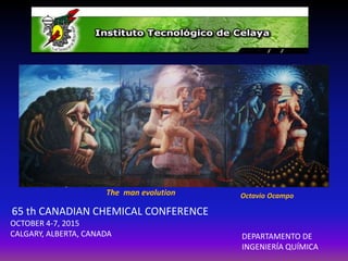 65 th CANADIAN CHEMICAL CONFERENCE
OCTOBER 4-7, 2015
CALGARY, ALBERTA, CANADA
Octavio OcampoThe man evolution
DEPARTAMENTO DE
INGENIERÍA QUÍMICA
 
