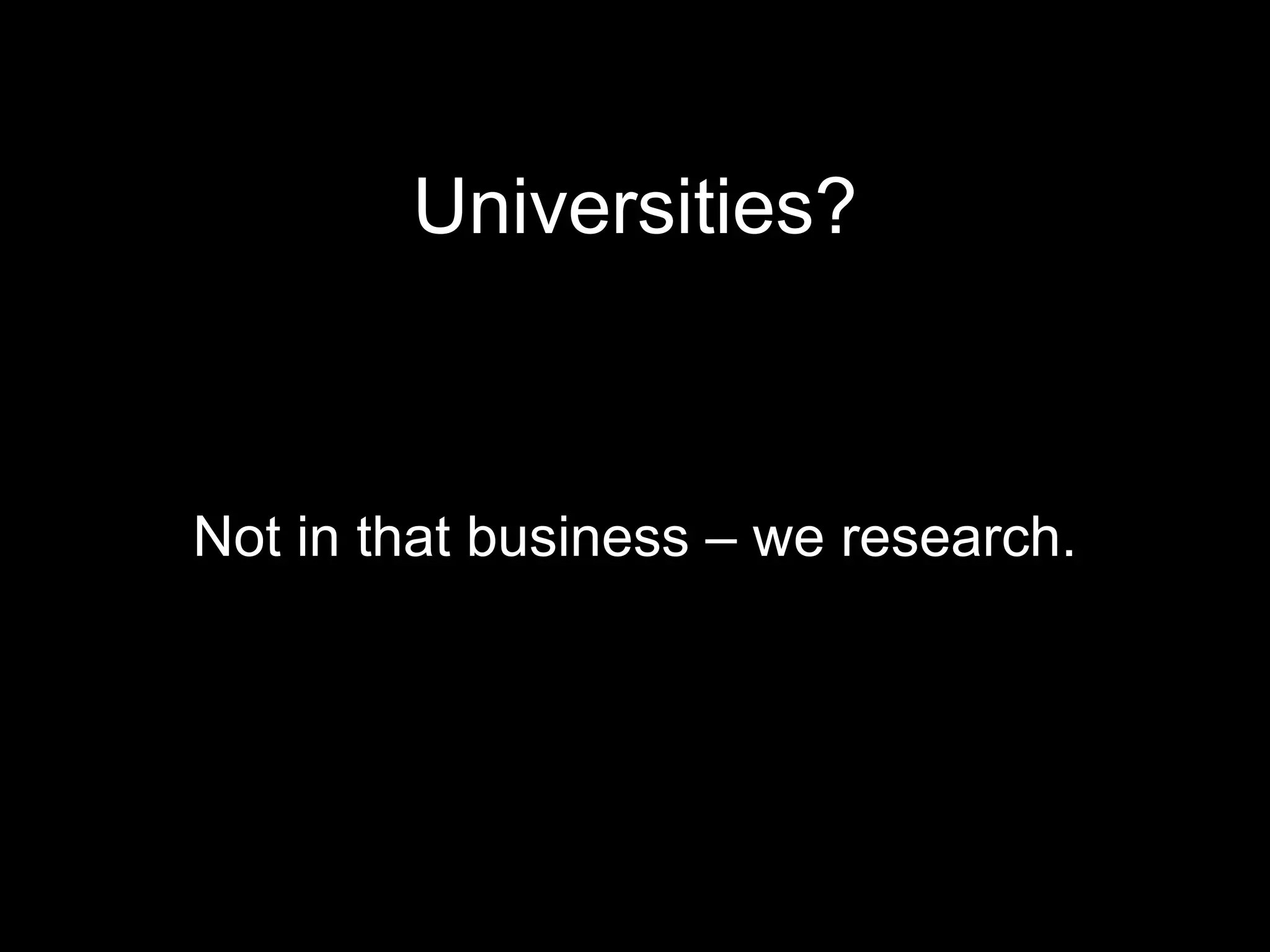 Universities? Not in that business – we research. 