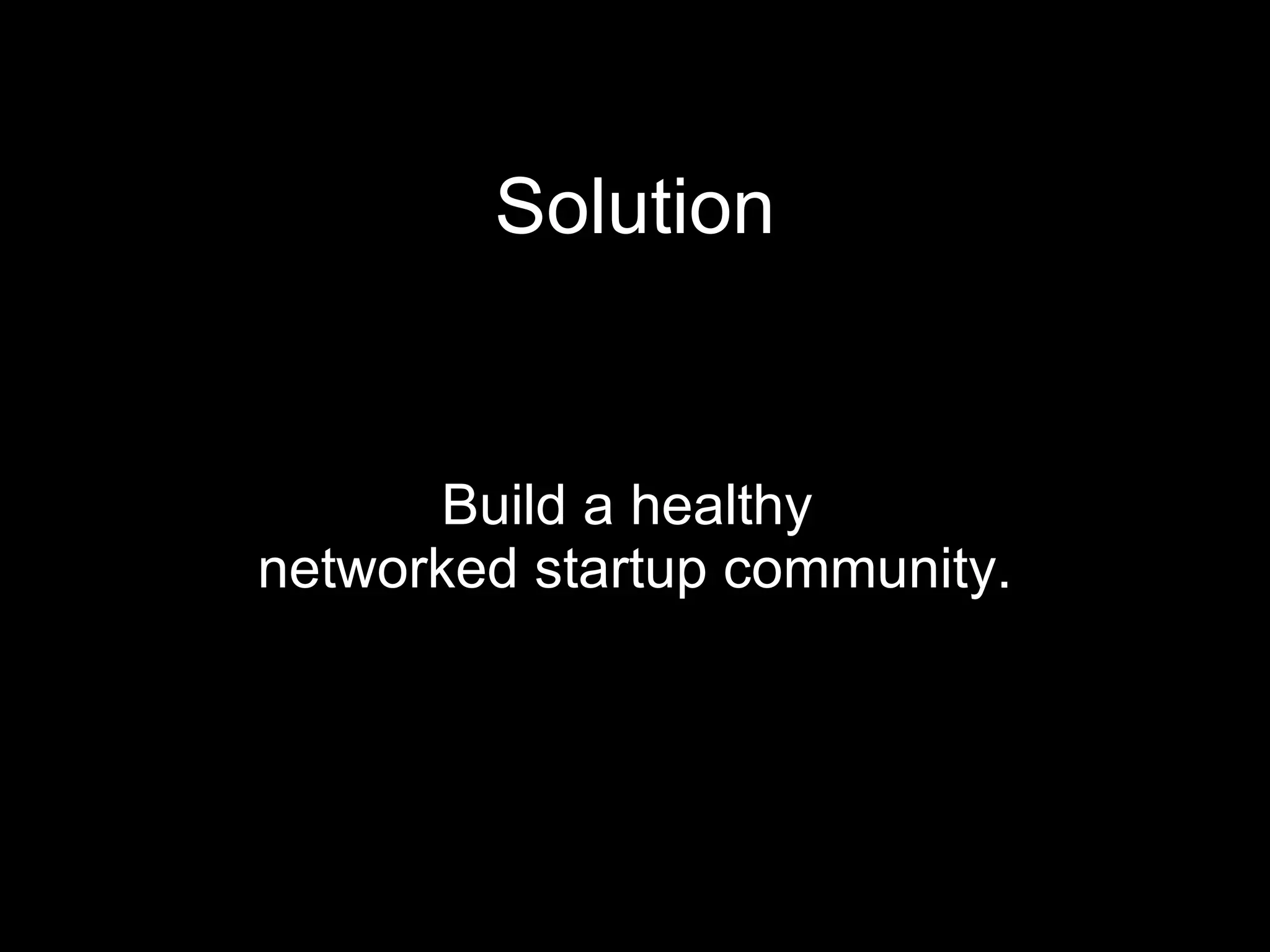 Solution Build a healthy  networked startup community. 