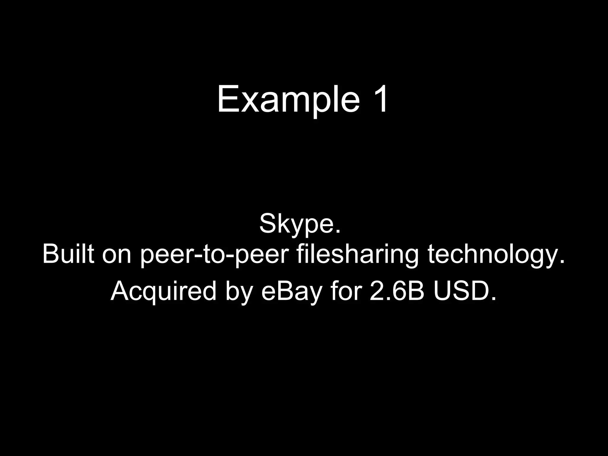 Example 1 Skype.  Built on peer-to-peer filesharing technology. Acquired by eBay for 2.6B USD. 