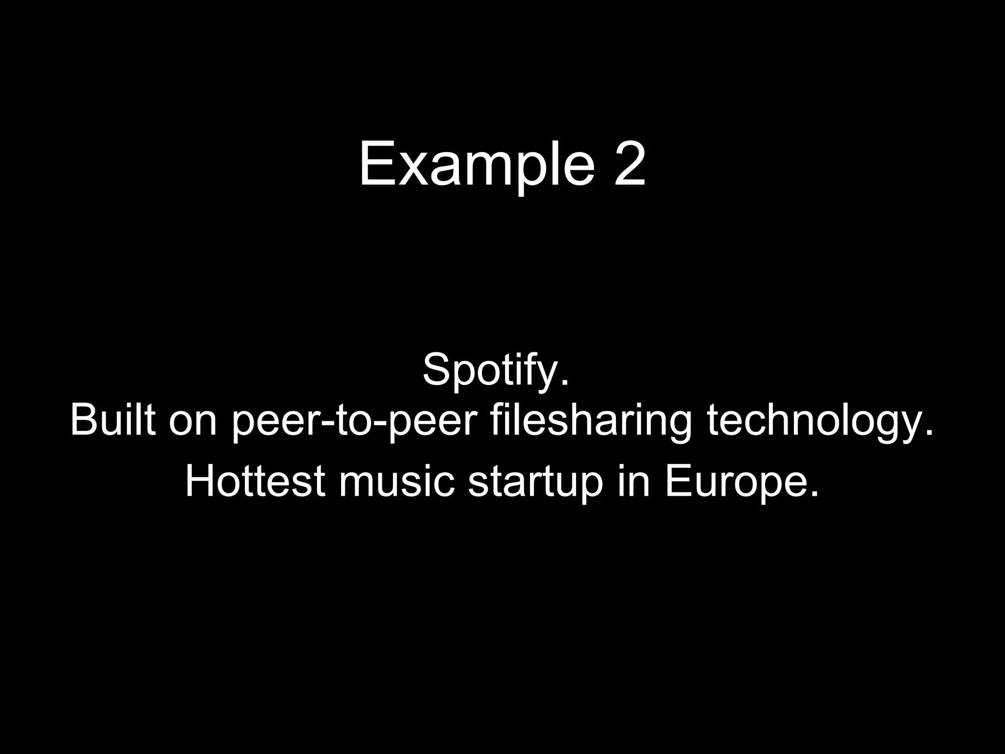Example 2 Spotify.  Built on peer-to-peer filesharing technology. Hottest music startup in Europe. 