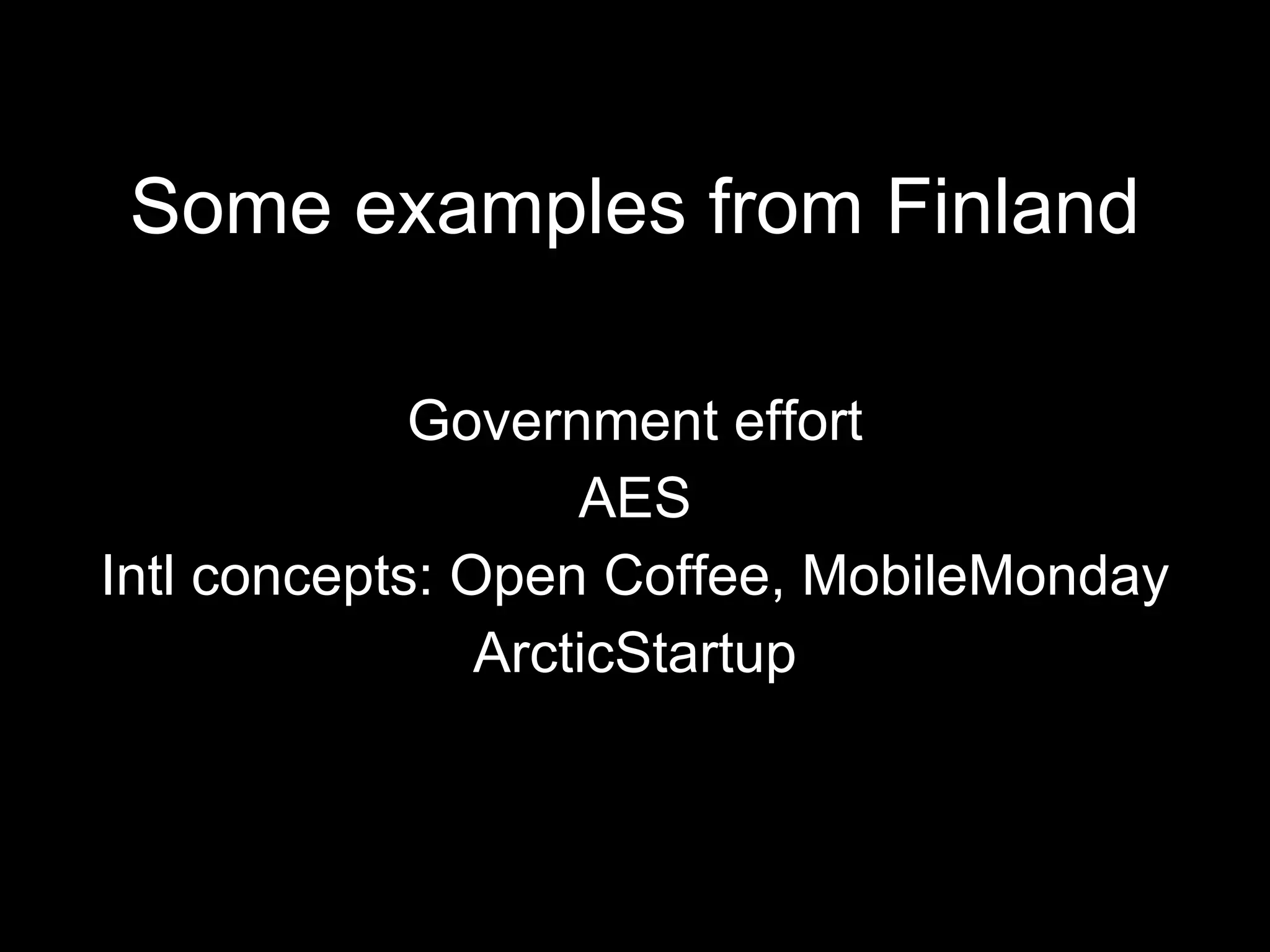 Some examples from Finland Government effort AES Intl concepts: Open Coffee, MobileMonday ArcticStartup 