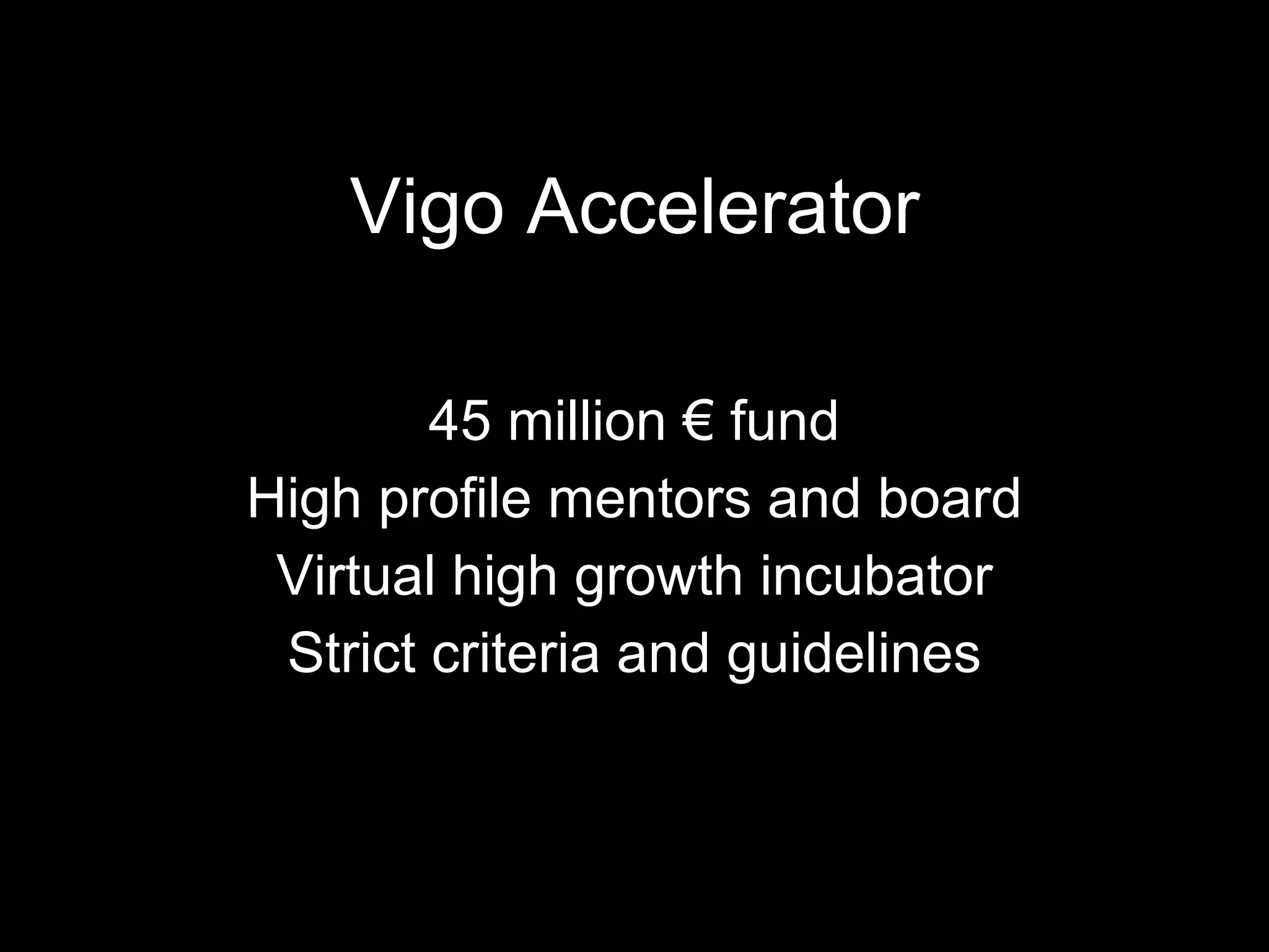 Vigo Accelerator 45 million € fund High profile mentors and board Virtual high growth incubator Strict criteria and guidelines 