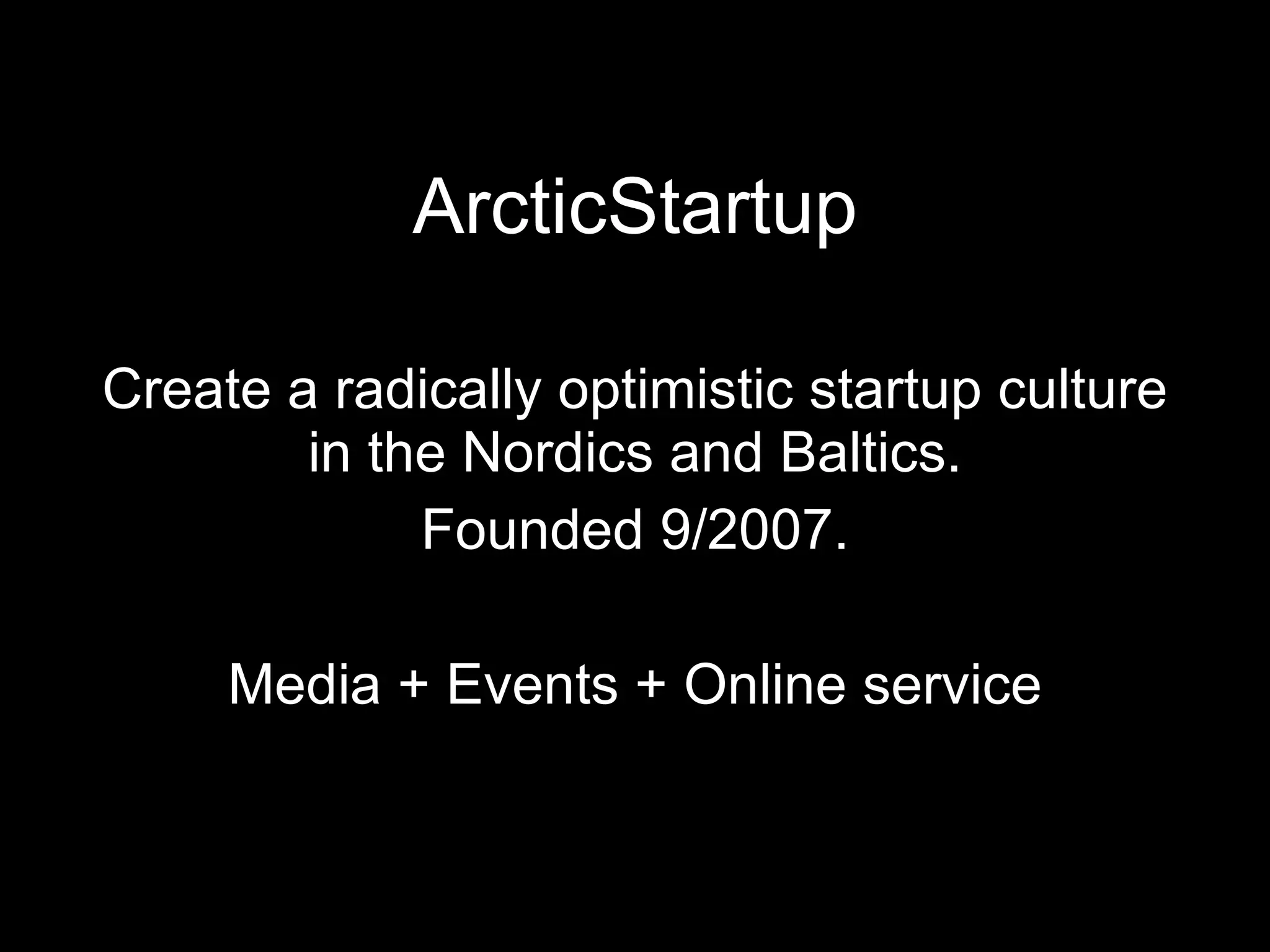ArcticStartup Create a radically optimistic startup culture in the Nordics and Baltics. Founded 9/2007. Media + Events + Online service 