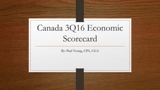 Canada 3Q16 Economic
Scorecard
By: Paul Young, CPA, CGA
 
