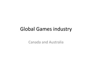 Global Games industry

   Canada and Australia
 