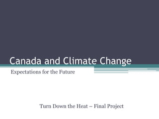 Canada and Climate Change
Expectations for the Future
Turn Down the Heat – Final Project
 