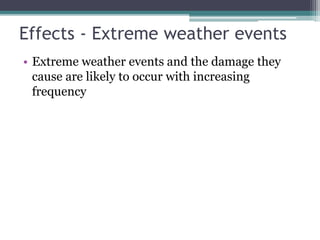 Effects - Extreme weather events
• Extreme weather events and the damage they
cause are likely to occur with increasing
frequency
 
