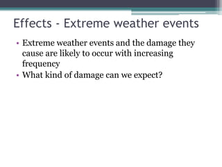 Effects - Extreme weather events
• Extreme weather events and the damage they
cause are likely to occur with increasing
frequency
• What kind of damage can we expect?
 