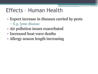 Effects – Human Health
• Expect increase in diseases carried by pests
▫ E.g. lyme disease
• Air pollution issues exacerbated
• Increased heat wave deaths
• Allergy season length increasing
 