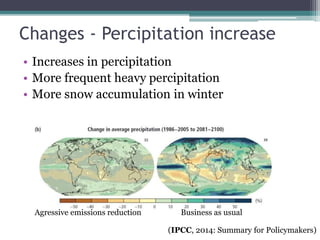 Changes - Percipitation increase
• Increases in percipitation
• More frequent heavy percipitation
• More snow accumulation in winter
Aggressive emissions reduction Business as usual
(IPCC, 2014: Summary for Policymakers)
 