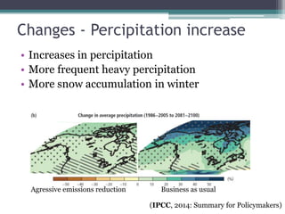 Changes - Percipitation increase
• Increases in percipitation
• More frequent heavy percipitation
• More snow accumulation in winter
Aggressive emissions reduction Business as usual
(IPCC, 2014: Summary for Policymakers)
 