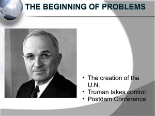• The creation of the
U.N.
• Truman takes control
• Postdam Conference
 
