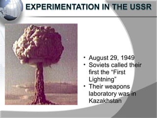 • August 29, 1949
• Soviets called their
first the “First
Lightning”
• Their weapons
laboratory was in
Kazakhstan
 