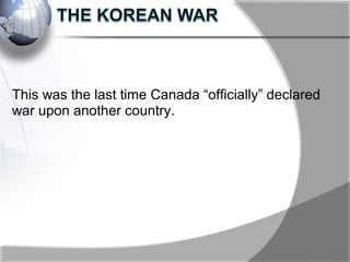 This was the last time Canada “officially” declared
war upon another country.
 