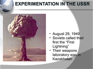• August 29, 1949
• Soviets called their
first the “First
Lightning”
• Their weapons
laboratory was in
Kazakhstan
 