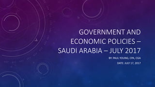 GOVERNMENT AND
ECONOMIC POLICIES –
SAUDI ARABIA – JULY 2017
BY: PAUL YOUNG, CPA, CGA
DATE: JULY 17, 2017
 