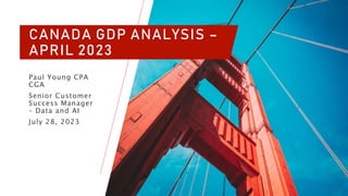 CANADA GDP ANALYSIS –
APRIL 2023
Paul Young CPA
CGA
Senior Customer
Success Manager
– Data and AI
July 28, 2023
 