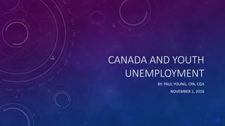 CANADA AND YOUTH
UNEMPLOYMENT
BY: PAUL YOUNG, CPA, CGA
NOVEMBER 1, 2016
 