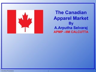 Colombian Presentation
The Canadian
Apparel Market
By
A.Arputha Selvaraj
APMP –IIM CALCUTTA
1
 