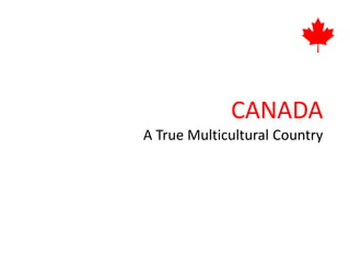 CANADA
A True Multicultural Country
 