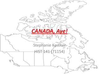 CANADA, Aye!

Stephanie Kastner
HIST 141 (71154)
 