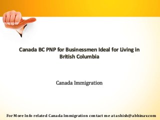 Canada BC PNP for Businessmen Ideal for Living in
British Columbia
Canada Immigration
For More Info related Canada Immigration contact me at ashish@abhinav.com
 