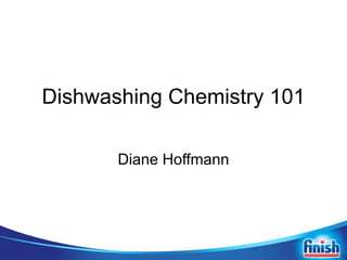 Dishwashing Chemistry 101

       Diane Hoffmann
 