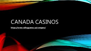 CANADA CASINOS
https://www.valleygames.ca/compare/
 