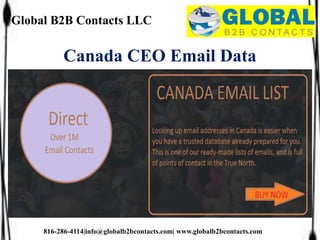Global B2B Contacts LLC
816-286-4114|info@globalb2bcontacts.com| www.globalb2bcontacts.com
Canada CEO Email Data
 