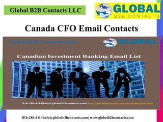 Global B2B Contacts LLC
816-286-4114|info@globalb2bcontacts.com| www.globalb2bcontacts.com
Canada CFO Email Contacts
 