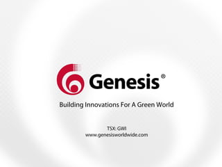 Building Innovations For A Green World
TSX: GWI
www.genesisworldwide.com
 