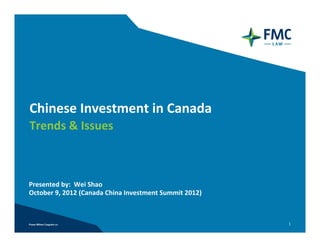 Chinese Investment in Canada
Trends & Issues



Presented by:  Wei Shao
October 9, 2012 (Canada China Investment Summit 2012)



                                                        1
 