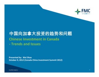 中国向加拿大投资的趋势和问题
Chinese Investment in Canada
‐ Trends and Issues


Presented by:  Wei Shao
October 9, 2012 (Canada China Investment Summit 2012)



                                                        1
 