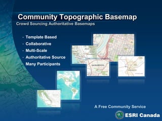 Community Topographic Basemap

 •   Template Based
 •   Collaborative
 •   Multi-Scale
 •   Authoritative Source
 •   Many Participants
 