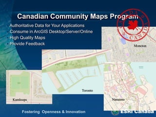 Canadian Community Maps Program
•   Authoritative Data for Your Applications
•   Consume in ArcGIS Desktop/Server/Online
•   High Quality Maps
•   Provide Feedback                                      Moncton




                                      Toronto

     Kamloops                                   Nanaimo
 