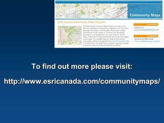 To find out more please visit:

http://www.esricanada.com/communitymaps/
 