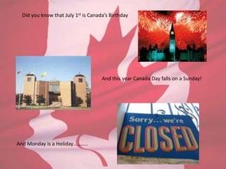 Did you know that July 1st is Canada’s Birthday
And this year Canada Day falls on a Sunday!
And Monday is a Holiday………..
 
