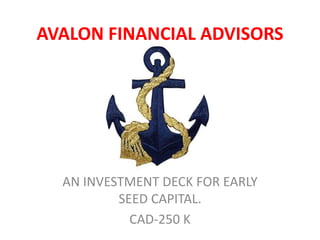AVALON FINANCIAL ADVISORS
AN INVESTMENT DECK FOR EARLY
SEED CAPITAL.
CAD-250 K
 
