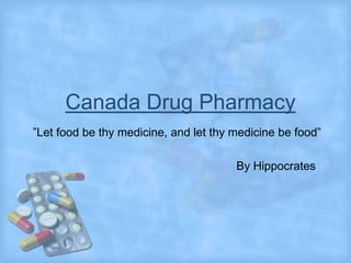 Canada Drug Pharmacy
”Let food be thy medicine, and let thy medicine be food”

                                       By Hippocrates
 