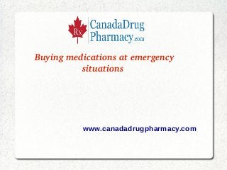 Buying medications at emergency 
situations 
www.canadadrugpharmacy.com
 