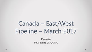 Presenter
Paul Young CPA, CGA
Canada – East/West
Pipeline – March 2017
 