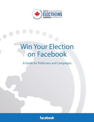 Win Your Election
on Facebook
A Guide for Politicians and Campaigns
 
