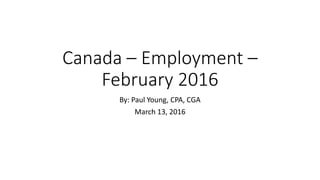 Canada – Employment –
February 2016
By: Paul Young, CPA, CGA
March 13, 2016
 